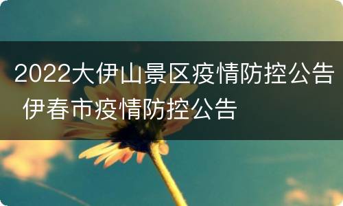 2022大伊山景区疫情防控公告 伊春市疫情防控公告