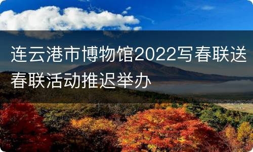 连云港市博物馆2022写春联送春联活动推迟举办