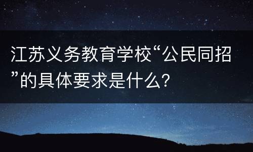 江苏义务教育学校“公民同招”的具体要求是什么？
