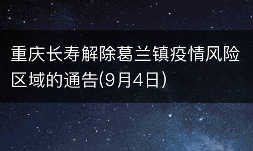 重庆长寿解除葛兰镇疫情风险区域的通告(9月4日)