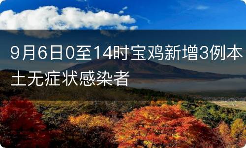 9月6日0至14时宝鸡新增3例本土无症状感染者