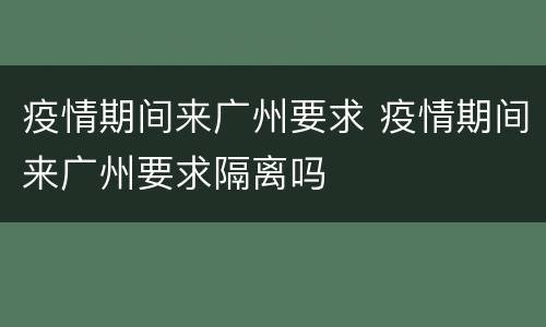 疫情期间来广州要求 疫情期间来广州要求隔离吗