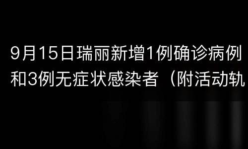 9月15日瑞丽新增1例确诊病例和3例无症状感染者（附活动轨迹）