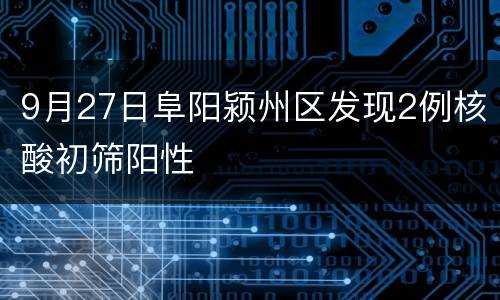 9月27日阜阳颍州区发现2例核酸初筛阳性