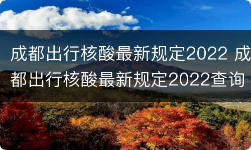 成都出行核酸最新规定2022 成都出行核酸最新规定2022查询