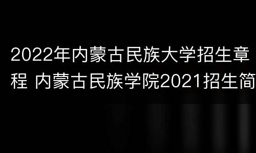 2022年内蒙古民族大学招生章程 内蒙古民族学院2021招生简章