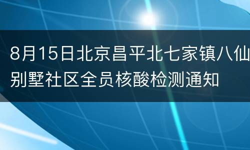8月15日北京昌平北七家镇八仙别墅社区全员核酸检测通知