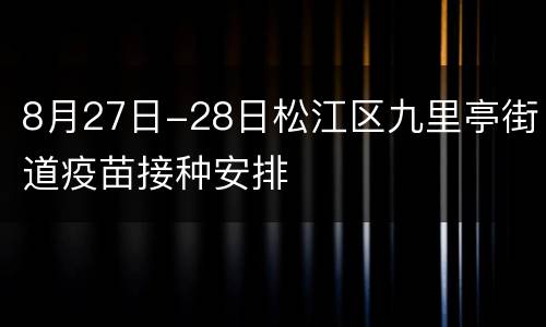 8月27日-28日松江区九里亭街道疫苗接种安排