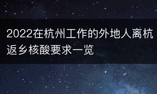 2022在杭州工作的外地人离杭返乡核酸要求一览