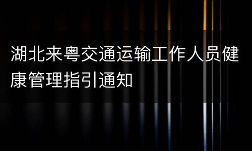 湖北来粤交通运输工作人员健康管理指引通知
