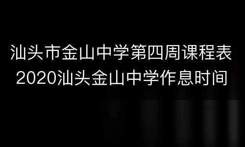 汕头市金山中学第四周课程表 2020汕头金山中学作息时间