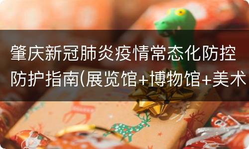 肇庆新冠肺炎疫情常态化防控防护指南(展览馆+博物馆+美术馆)