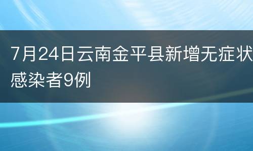 7月24日云南金平县新增无症状感染者9例