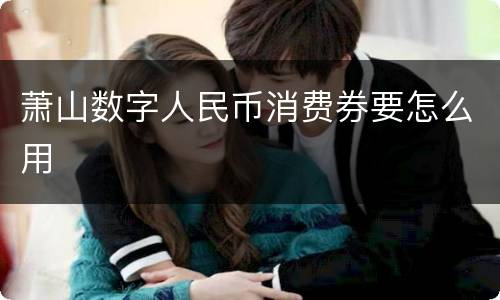 萧山数字人民币消费券要怎么用