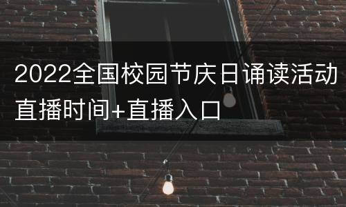 2022全国校园节庆日诵读活动直播时间+直播入口