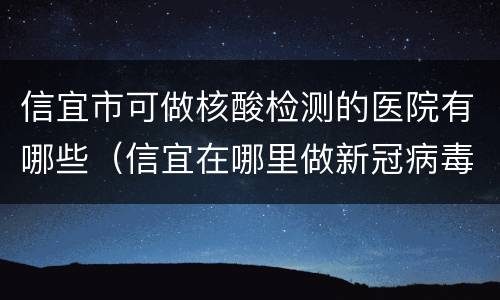 信宜市可做核酸检测的医院有哪些（信宜在哪里做新冠病毒检测）