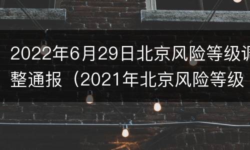 2022年6月29日北京风险等级调整通报（2021年北京风险等级）