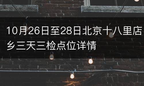 10月26日至28日北京十八里店乡三天三检点位详情