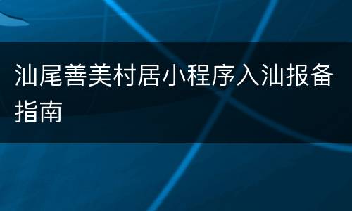 汕尾善美村居小程序入汕报备指南