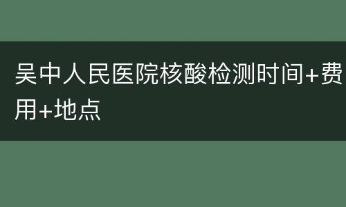 吴中人民医院核酸检测时间+费用+地点