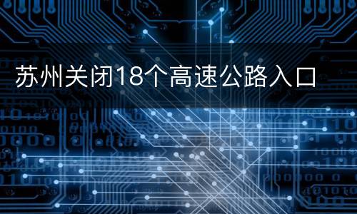 苏州关闭18个高速公路入口