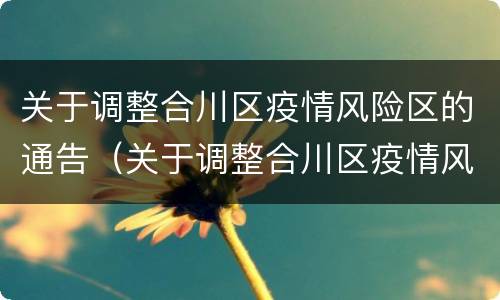 关于调整合川区疫情风险区的通告（关于调整合川区疫情风险区的通告通知）