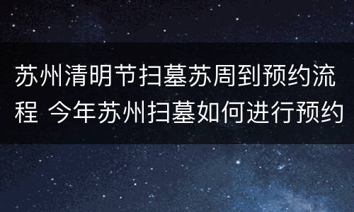 苏州清明节扫墓苏周到预约流程 今年苏州扫墓如何进行预约?