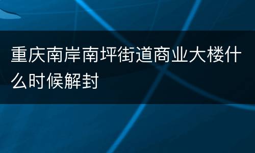 重庆南岸南坪街道商业大楼什么时候解封