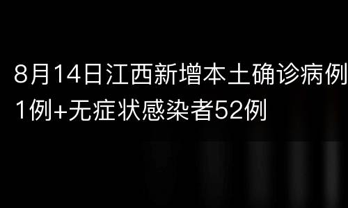 8月14日江西新增本土确诊病例1例+无症状感染者52例
