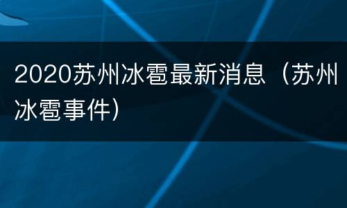 2020苏州冰雹最新消息（苏州冰雹事件）
