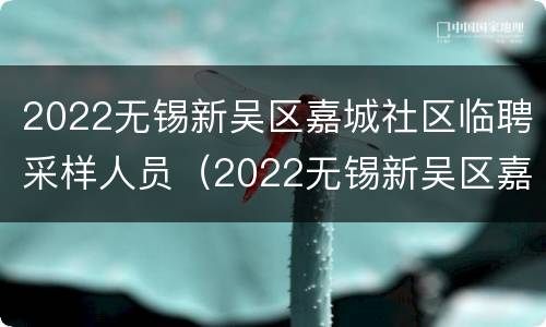 2022无锡新吴区嘉城社区临聘采样人员（2022无锡新吴区嘉城社区临聘采样人员工资）