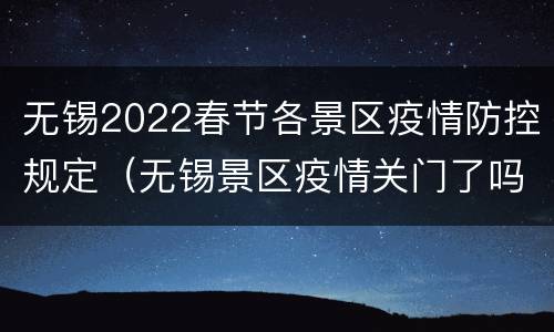 无锡2022春节各景区疫情防控规定（无锡景区疫情关门了吗）
