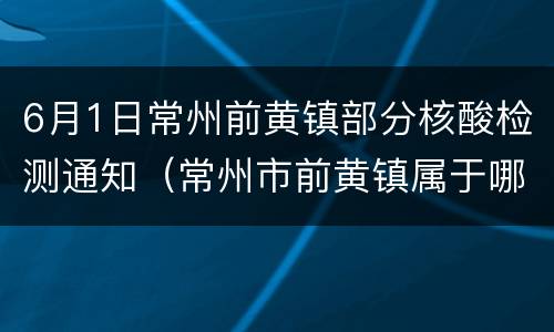 6月1日常州前黄镇部分核酸检测通知（常州市前黄镇属于哪个区?）