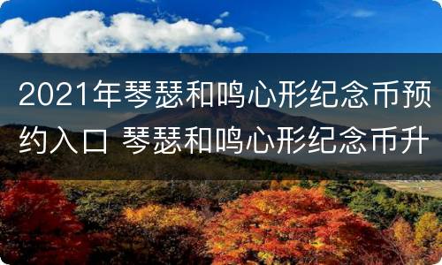 2021年琴瑟和鸣心形纪念币预约入口 琴瑟和鸣心形纪念币升值空间