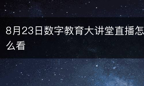 8月23日数字教育大讲堂直播怎么看