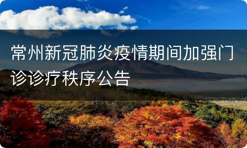 常州新冠肺炎疫情期间加强门诊诊疗秩序公告