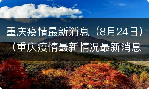 重庆疫情最新消息（8月24日）（重庆疫情最新情况最新消息今天）