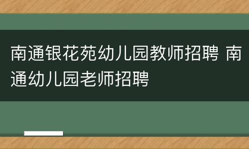 南通银花苑幼儿园教师招聘 南通幼儿园老师招聘