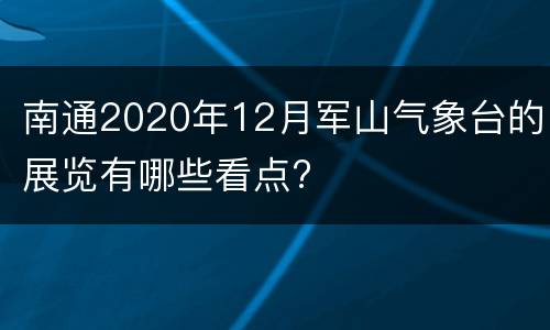 南通2020年12月军山气象台的展览有哪些看点?
