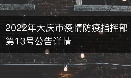 2022年大庆市疫情防疫指挥部第13号公告详情