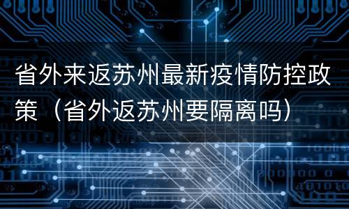 省外来返苏州最新疫情防控政策（省外返苏州要隔离吗）