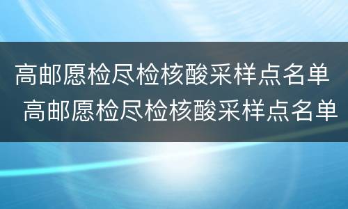 高邮愿检尽检核酸采样点名单 高邮愿检尽检核酸采样点名单电话