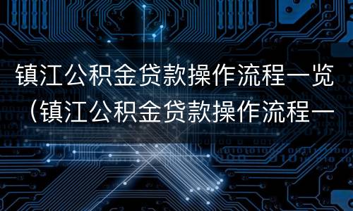 镇江公积金贷款操作流程一览（镇江公积金贷款操作流程一览表最新）