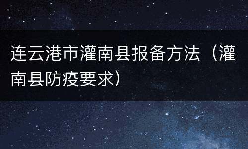 连云港市灌南县报备方法（灌南县防疫要求）