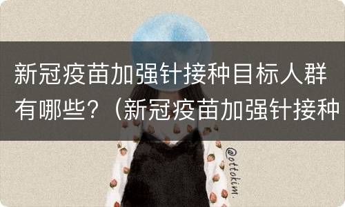 新冠疫苗加强针接种目标人群有哪些?（新冠疫苗加强针接种对象）