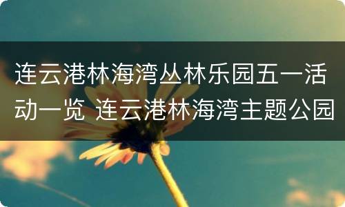 连云港林海湾丛林乐园五一活动一览 连云港林海湾主题公园