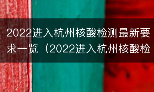 2022进入杭州核酸检测最新要求一览（2022进入杭州核酸检测最新要求一览表查询）