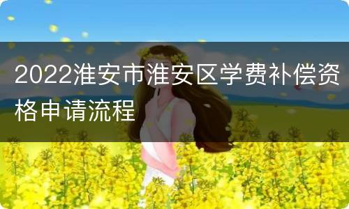 2022淮安市淮安区学费补偿资格申请流程