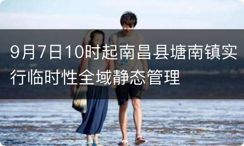 9月7日10时起南昌县塘南镇实行临时性全域静态管理