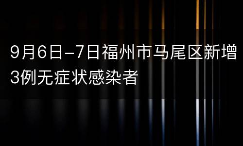 9月6日-7日福州市马尾区新增3例无症状感染者